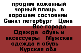 продам кожанный черный плащь. в хорошем состоянии. Санкт петербург › Цена ­ 15 000 - Все города Одежда, обувь и аксессуары » Мужская одежда и обувь   . Курская обл.